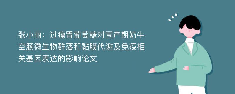 张小丽：过瘤胃葡萄糖对围产期奶牛空肠微生物群落和黏膜代谢及免疫相关基因表达的影响论文