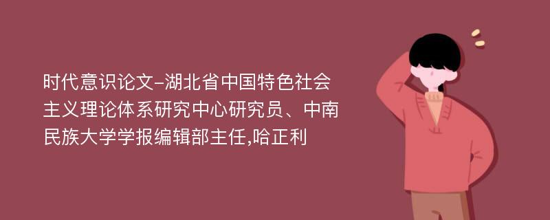 时代意识论文-湖北省中国特色社会主义理论体系研究中心研究员、中南民族大学学报编辑部主任,哈正利