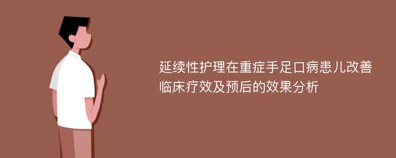 延续性护理在重症手足口病患儿改善临床疗效及预后的效果分析