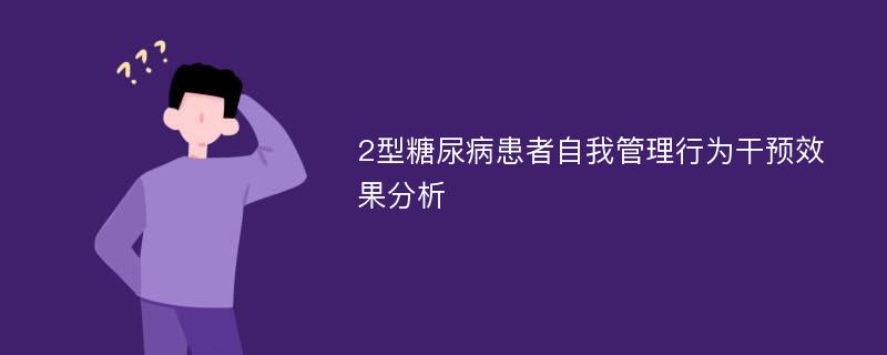 2型糖尿病患者自我管理行为干预效果分析