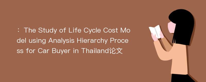 ：The Study of Life Cycle Cost Model using Analysis Hierarchy Process for Car Buyer in Thailand论文