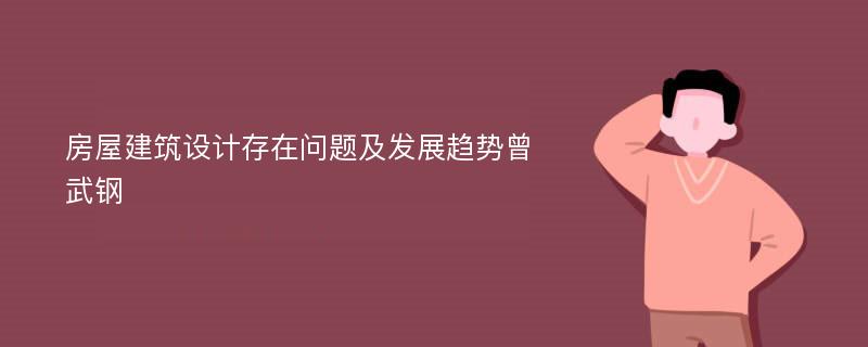 房屋建筑设计存在问题及发展趋势曾武钢