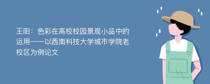 王阳：色彩在高校校园景观小品中的运用——以西南科技大学城市学院老校区为例论文