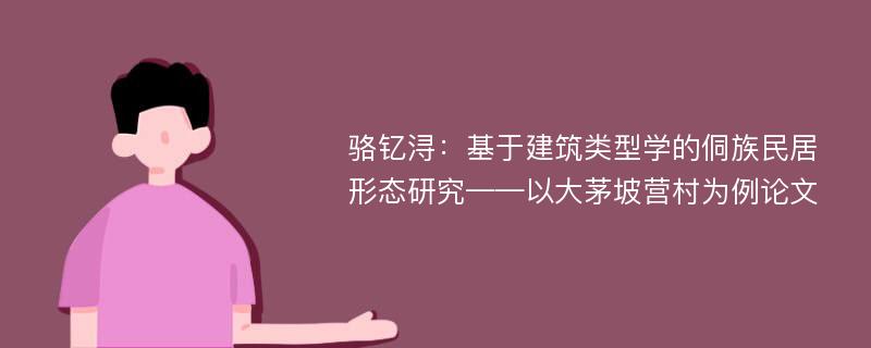 骆钇浔：基于建筑类型学的侗族民居形态研究——以大茅坡营村为例论文