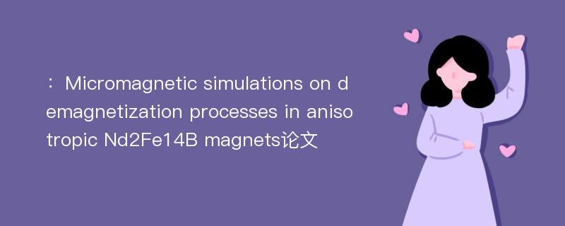 ：Micromagnetic simulations on demagnetization processes in anisotropic Nd2Fe14B magnets论文