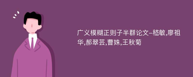 广义模糊正则子半群论文-嵇敏,廖祖华,郝翠芸,曹姝,王秋菊