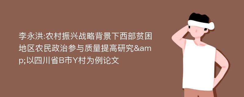 李永洪:农村振兴战略背景下西部贫困地区农民政治参与质量提高研究&以四川省B市Y村为例论文