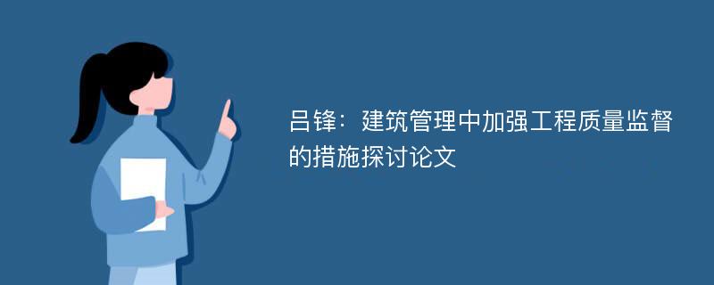 吕锋：建筑管理中加强工程质量监督的措施探讨论文