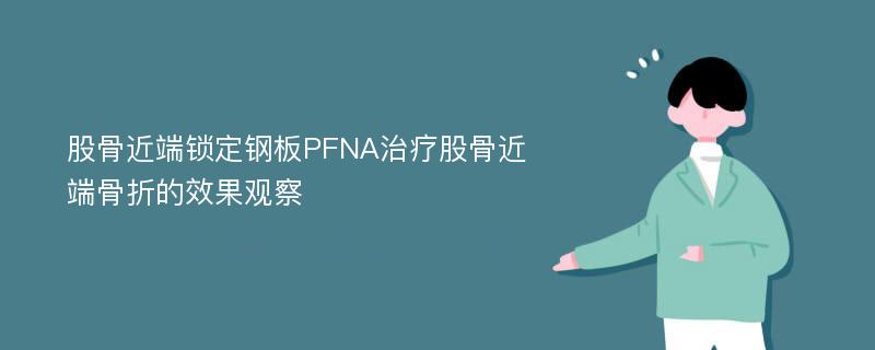 股骨近端锁定钢板PFNA治疗股骨近端骨折的效果观察