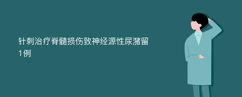 针刺治疗脊髓损伤致神经源性尿潴留1例