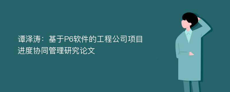 谭泽涛：基于P6软件的工程公司项目进度协同管理研究论文