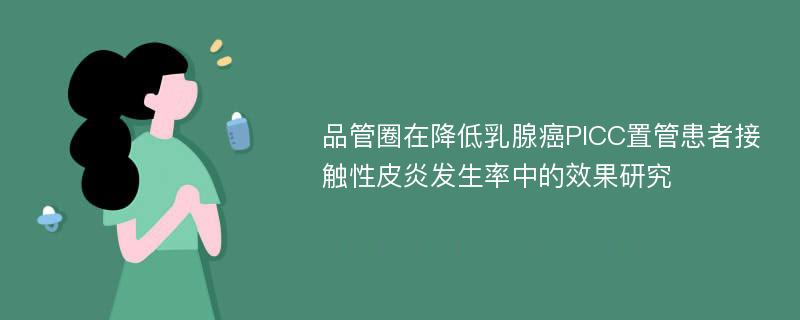 品管圈在降低乳腺癌PICC置管患者接触性皮炎发生率中的效果研究