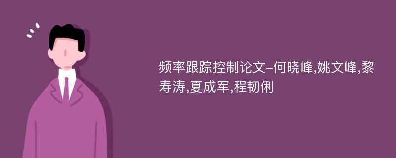 频率跟踪控制论文-何晓峰,姚文峰,黎寿涛,夏成军,程韧俐