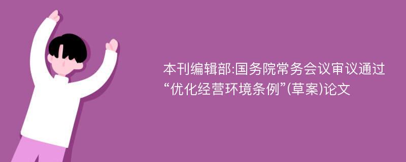 本刊编辑部:国务院常务会议审议通过“优化经营环境条例”(草案)论文