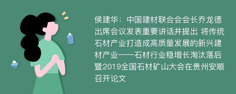 侯建华：中国建材联合会会长乔龙德出席会议发表重要讲话并提出 将传统石材产业打造成高质量发展的新兴建材产业——石材行业稳增长淘汰落后暨2019全国石材矿山大会在贵州安顺召开论文