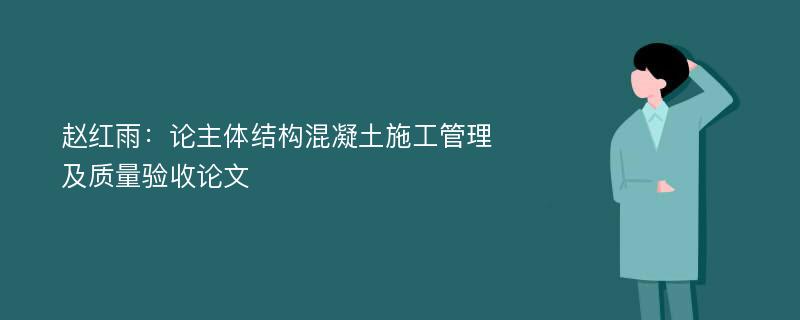 赵红雨：论主体结构混凝土施工管理及质量验收论文