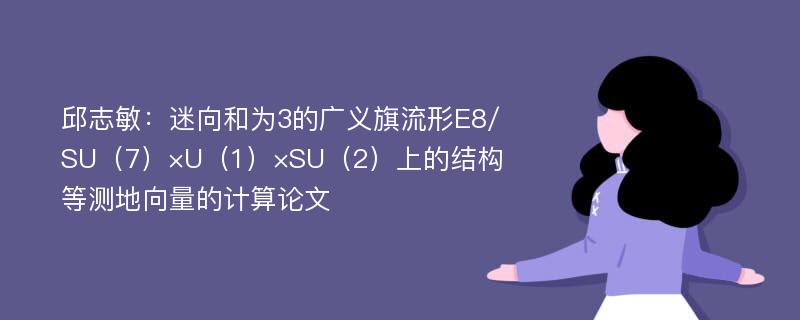 邱志敏：迷向和为3的广义旗流形E8/SU（7）×U（1）×SU（2）上的结构等测地向量的计算论文