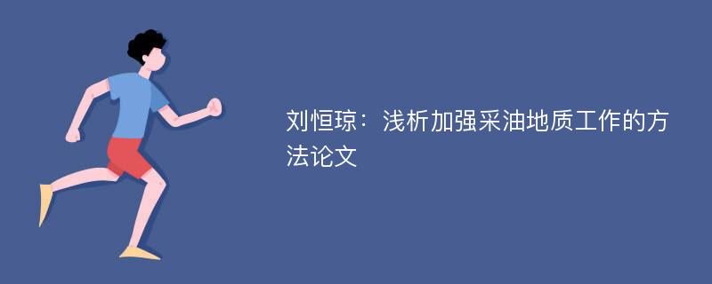 刘恒琼：浅析加强采油地质工作的方法论文