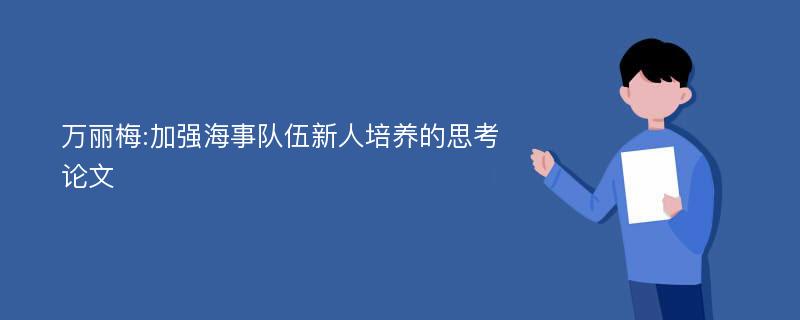 万丽梅:加强海事队伍新人培养的思考论文