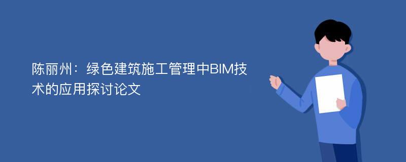 陈丽州：绿色建筑施工管理中BIM技术的应用探讨论文