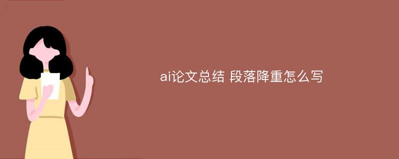 ai论文总结 段落降重怎么写