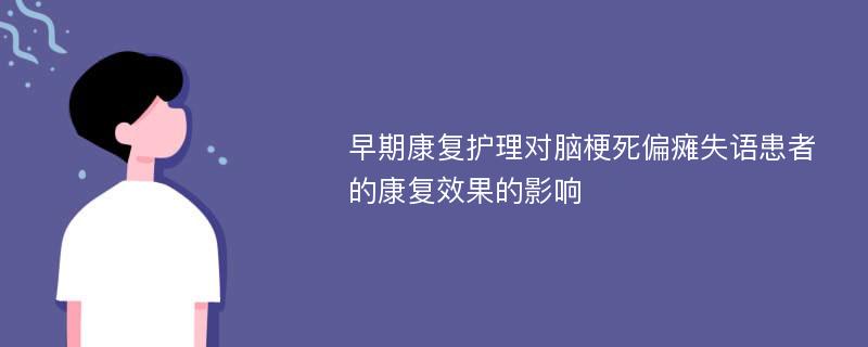 早期康复护理对脑梗死偏瘫失语患者的康复效果的影响