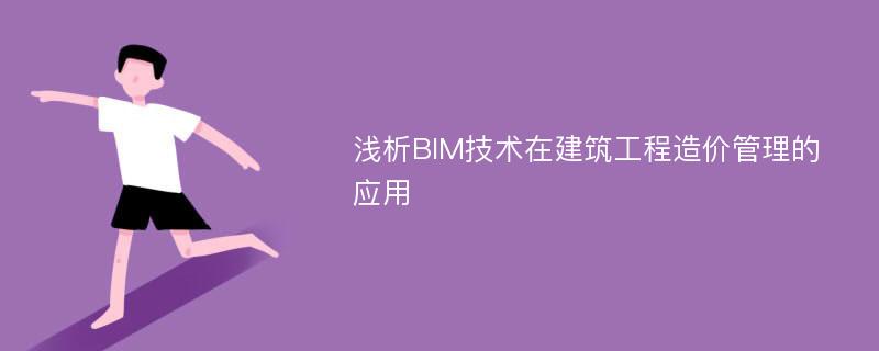 浅析BIM技术在建筑工程造价管理的应用