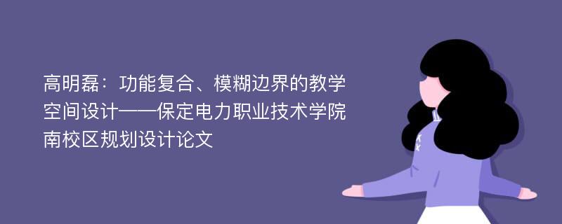 高明磊：功能复合、模糊边界的教学空间设计——保定电力职业技术学院南校区规划设计论文