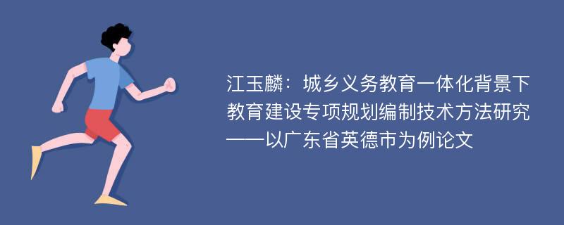 江玉麟：城乡义务教育一体化背景下教育建设专项规划编制技术方法研究——以广东省英德市为例论文