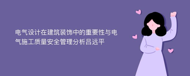 电气设计在建筑装饰中的重要性与电气施工质量安全管理分析吕远平