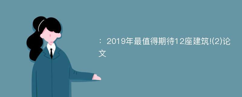 ：2019年最值得期待12座建筑!(2)论文