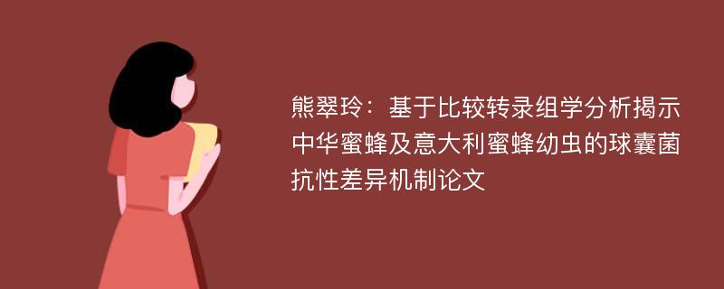 熊翠玲：基于比较转录组学分析揭示中华蜜蜂及意大利蜜蜂幼虫的球囊菌抗性差异机制论文