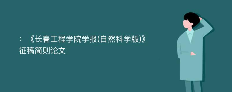 ：《长春工程学院学报(自然科学版)》征稿简则论文