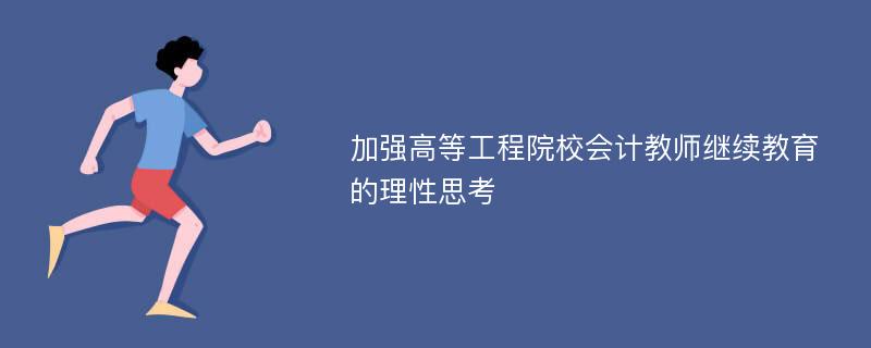 加强高等工程院校会计教师继续教育的理性思考