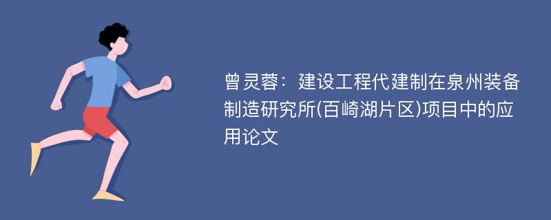 曾灵蓉：建设工程代建制在泉州装备制造研究所(百崎湖片区)项目中的应用论文