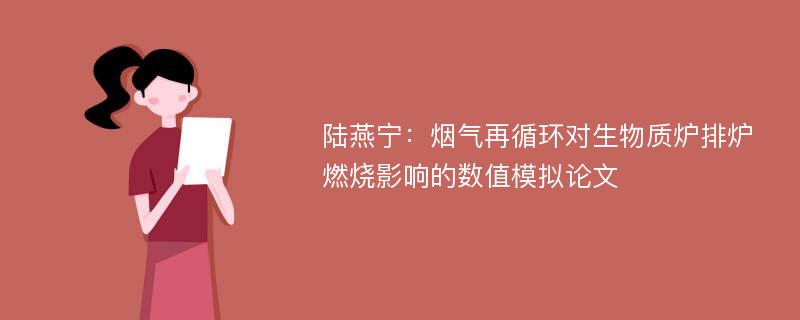 陆燕宁：烟气再循环对生物质炉排炉燃烧影响的数值模拟论文