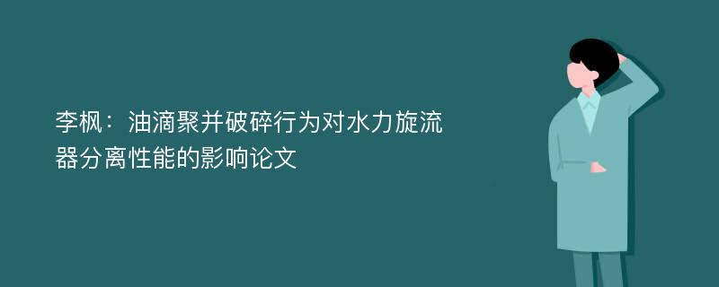 李枫：油滴聚并破碎行为对水力旋流器分离性能的影响论文