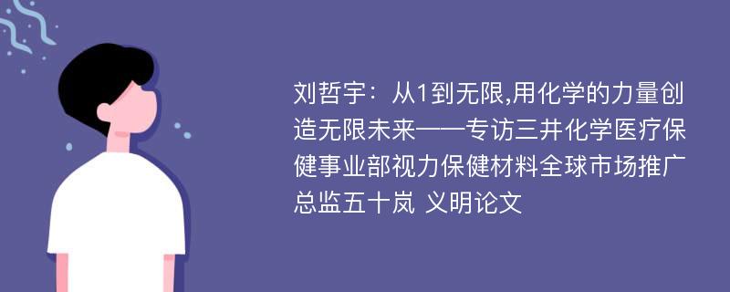 刘哲宇：从1到无限,用化学的力量创造无限未来——专访三井化学医疗保健事业部视力保健材料全球市场推广总监五十岚 义明论文