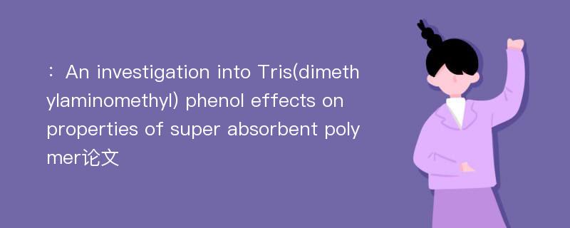 ：An investigation into Tris(dimethylaminomethyl) phenol effects on properties of super absorbent polymer论文