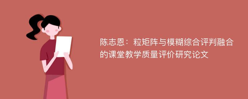 陈志恩：粒矩阵与模糊综合评判融合的课堂教学质量评价研究论文