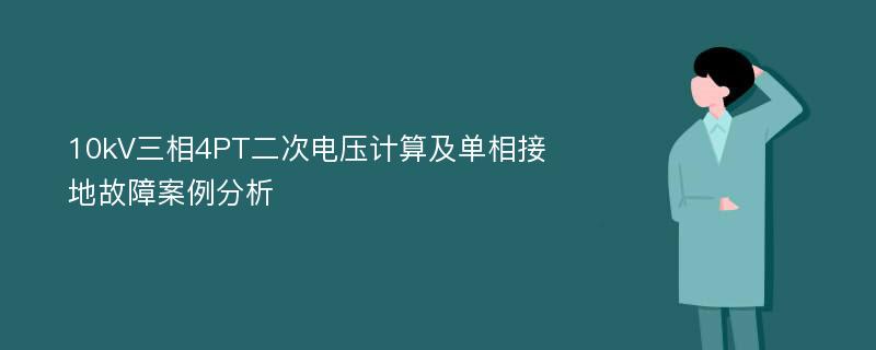 10kV三相4PT二次电压计算及单相接地故障案例分析