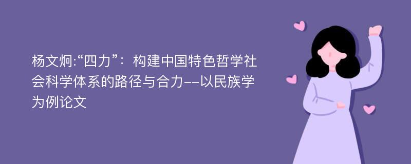 杨文炯:“四力”：构建中国特色哲学社会科学体系的路径与合力--以民族学为例论文