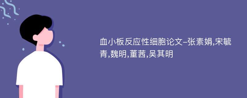 血小板反应性细胞论文-张素娟,宋毓青,魏明,董茜,吴其明