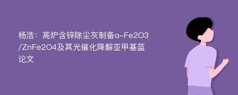 杨浩：高炉含锌除尘灰制备α-Fe2O3/ZnFe2O4及其光催化降解亚甲基蓝论文