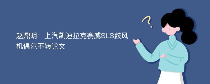 赵鼎明：上汽凯迪拉克赛威SLS鼓风机偶尔不转论文