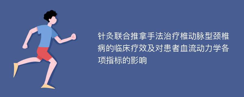 针灸联合推拿手法治疗椎动脉型颈椎病的临床疗效及对患者血流动力学各项指标的影响