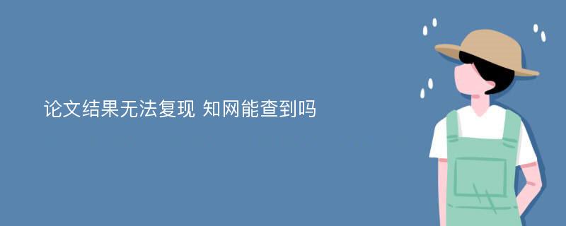 论文结果无法复现 知网能查到吗