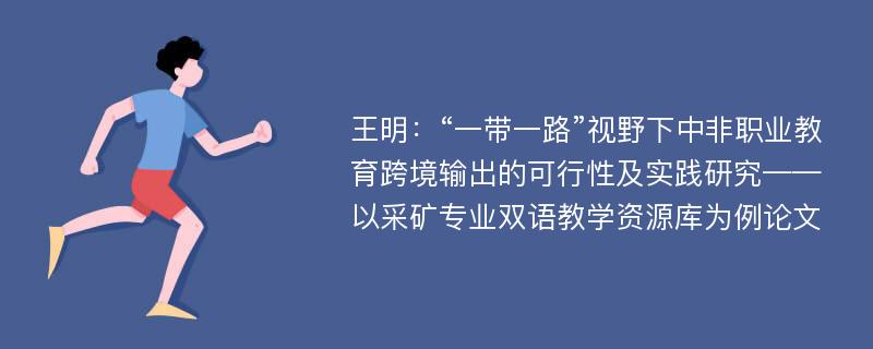 王明：“一带一路”视野下中非职业教育跨境输出的可行性及实践研究——以采矿专业双语教学资源库为例论文