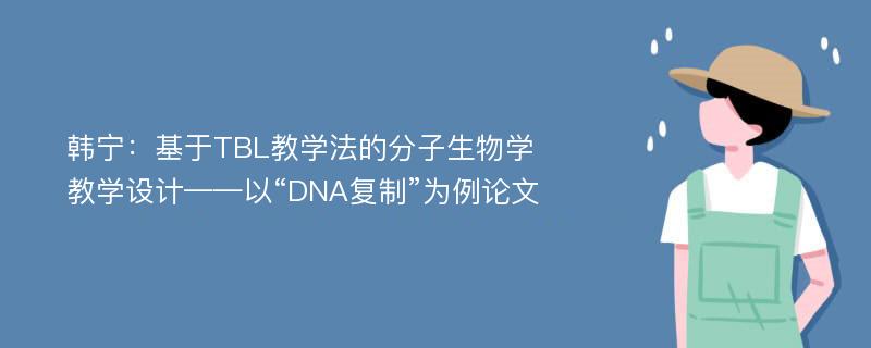 韩宁：基于TBL教学法的分子生物学教学设计——以“DNA复制”为例论文