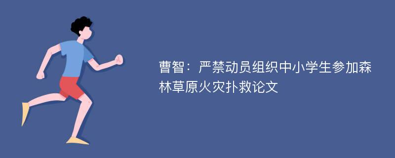 曹智：严禁动员组织中小学生参加森林草原火灾扑救论文